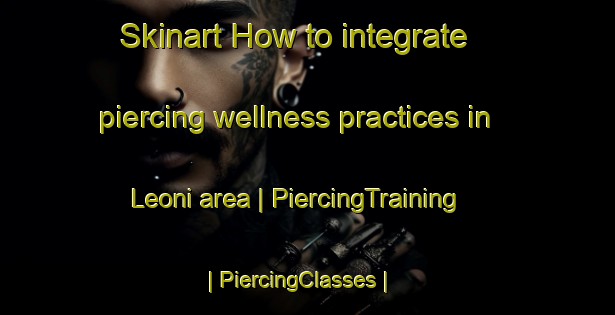 Skinart How to integrate piercing wellness practices in Leoni area | PiercingTraining | PiercingClasses | SkinartTraining-United States